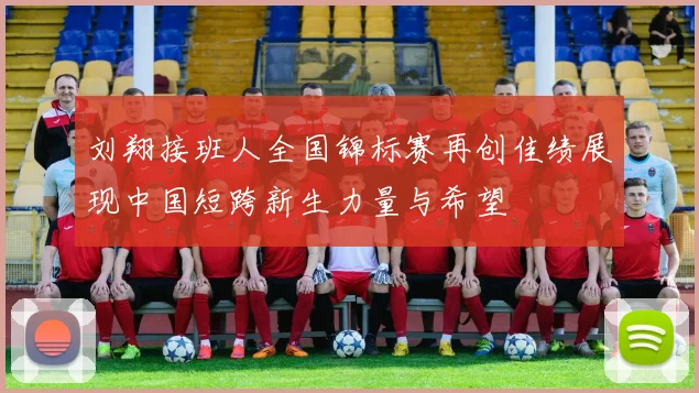 刘翔接班人全国锦标赛再创佳绩展现中国短跨新生力量与希望