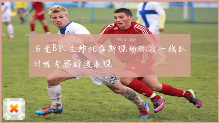 马竞B队主帅托雷斯现场观战一线队训练考察新援表现