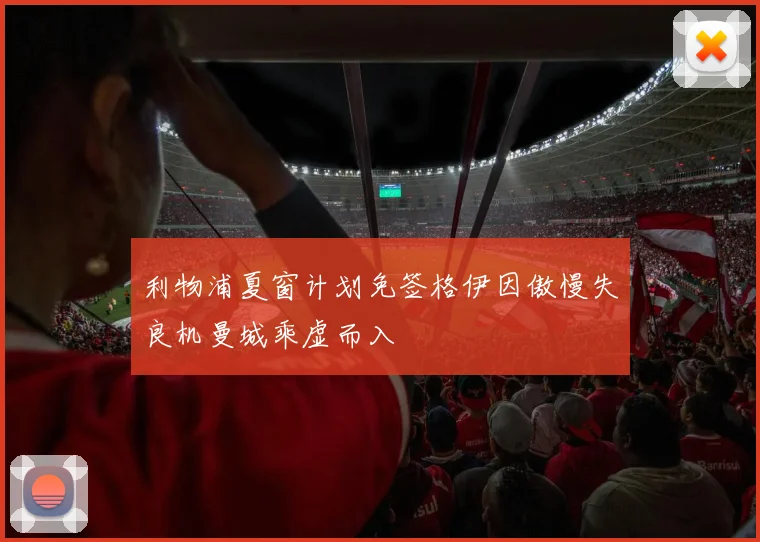 利物浦夏窗计划免签格伊因傲慢失良机曼城乘虚而入
