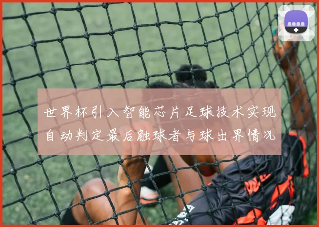 世界杯引入智能芯片足球技术实现自动判定最后触球者与球出界情况