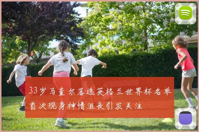 33岁马奎尔落选英格兰世界杯名单首次现身神情沮丧引发关注