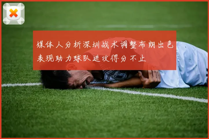 媒体人分析深圳战术调整布朗出色表现助力球队进攻得分不止