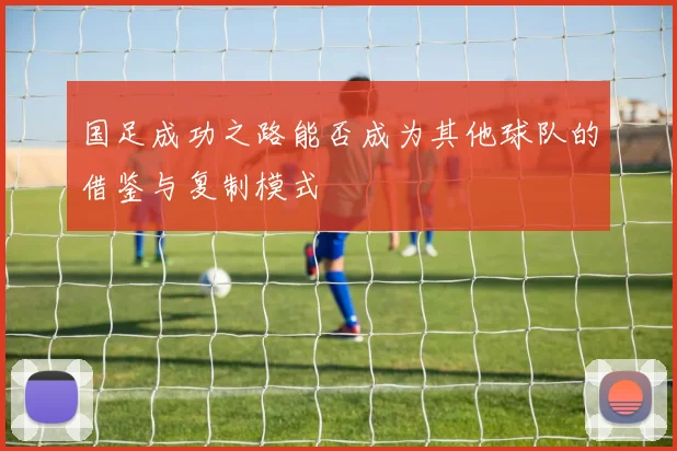国足成功之路能否成为其他球队的借鉴与复制模式